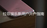 拉菲娱乐新用户开户指南：轻松注册领豪礼畅享顶级游戏体验