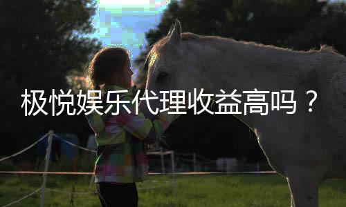极悦娱乐代理收益高吗?揭秘高收益背后的真实情况