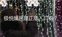 极悦娱乐是正版入口吗？揭秘平台安全性与游戏体验