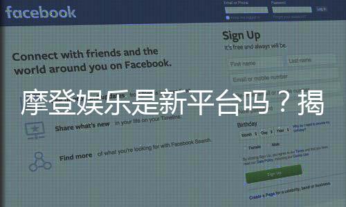 摩登娱乐是新平台吗?揭秘其背景与玩家真实体验