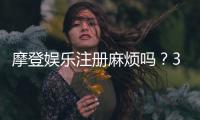 摩登娱乐注册麻烦吗？3分钟快速开户指南