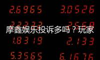 摩鑫娱乐投诉多吗？玩家真实反馈与平台解析