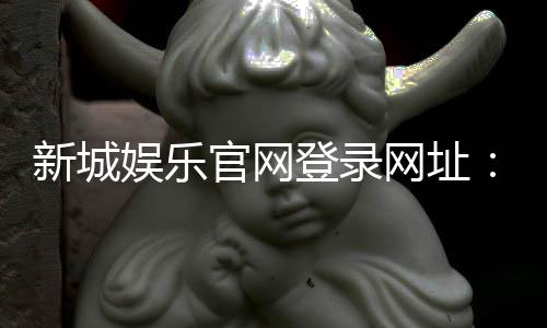 新城娱乐官网登录网址：畅享顶级棋牌与电子游艺的豪华体验