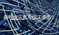 新城娱乐官方投注渠道：安全可靠的真人娱乐首选平台