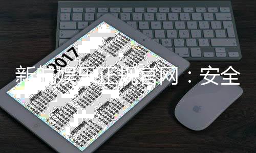 新航娱乐正规官网：安全可靠的在线娱乐平台首选