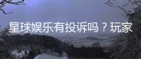 星球娱乐有投诉吗？玩家真实反馈与投诉处理解析