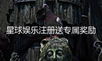 星球娱乐注册送专属奖励：新会员首存礼包与高额返利等你拿