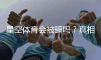 星空体育会被骗吗？真相解析与防骗指南