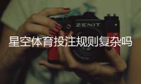 星空体育投注规则复杂吗？新手必读：规则解析与快速上手技巧