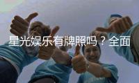 星光娱乐有牌照吗？全面解析其合法性与牌照详情