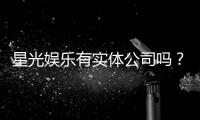 星光娱乐有实体公司吗？深度解析其线下运营与资质背景
