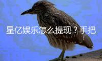 星亿娱乐怎么提现？手把手教你快速到账技巧