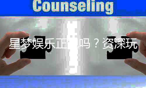 星梦娱乐正规吗?资深玩家揭秘其安全性与游戏体验
