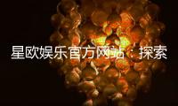 星欧娱乐官方网站：探索顶级在线娱乐平台的魅力与优势