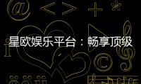 星欧娱乐平台：畅享顶级电子游艺的致胜秘诀