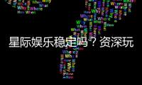 星际娱乐稳定吗？资深玩家分享真实体验与平台评测