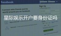 星际娱乐开户要身份证吗？详解实名认证流程与注意事项