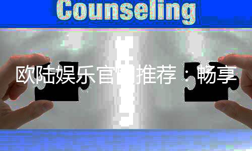 欧陆娱乐官网推荐:畅享顶级棋牌电游的尊贵体验