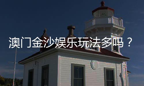 澳门金沙娱乐玩法多吗？揭秘其丰富多样的游戏选择与特色