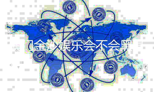 澳门金沙娱乐会不会黑号？深度解析平台公平性与玩家防黑技巧