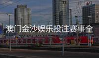 澳门金沙娱乐投注赛事全吗？揭秘平台热门赛事与投注攻略