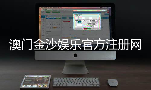 澳门金沙娱乐官方注册网址:畅享顶级博彩体验与豪华礼遇