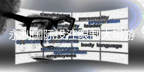 永利国际投注限制大吗游戏体验如何?