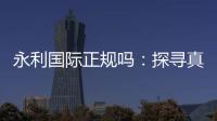永利国际正规吗：探寻真相
