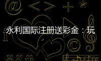永利国际注册送彩金：玩家福利大揭秘