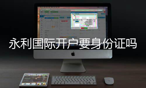 永利国际开户要身份证吗：详细了解实名认证流程