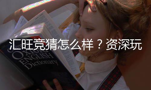 汇旺竞猜怎么样？资深玩家带你全面评测体验