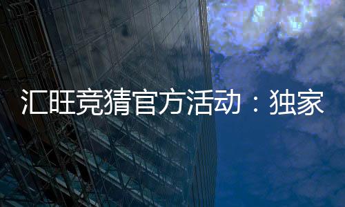 汇旺竞猜官方活动：独家优惠与精彩赛事等你参与