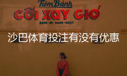 沙巴体育投注有没有优惠？2026最新优惠活动、注册礼金与返水领取攻略
