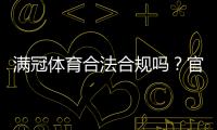 满冠体育合法合规吗？官方资质、监管与用户风险全解析