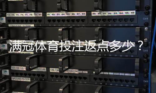 满冠体育投注返点多少？最新返点比例、计算方法与常见注意事项