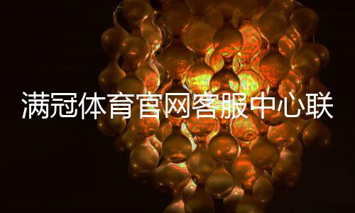 满冠体育官网客服中心联系方式与使用指南：在线客服、电话、投诉与常见问题一站式解答