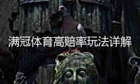 满冠体育高赔率玩法详解：新手入门、投注技巧与风险管理
