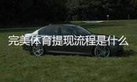 完美体育提现流程是什么？新手提现步骤、到账时间与常见问题详解