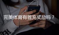 完美体育有首充奖励吗？首充优惠详情、领取步骤与注意事项