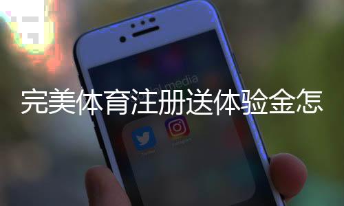 完美体育注册送体验金怎么领？新手领取与使用全攻略
