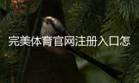 完美体育官网注册入口怎么进入？新手注册步骤、实名认证与常见问题详解