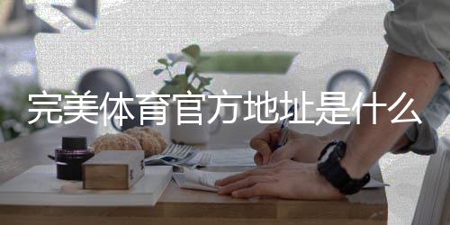 完美体育官方地址是什么?最新地址、登录入口与安全访问全攻略