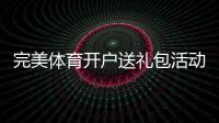 完美体育开户送礼包活动详解：新手注册领取流程、优惠与注意事项