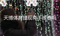 天博体育提现有手续费吗？提现费用标准、到账时间与省钱攻略一看就懂