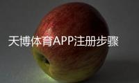 天博体育APP注册步骤详解：新手必看图文教程与常见问题解答