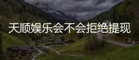 天顺娱乐会不会拒绝提现？深度解析平台出款规则与玩家应对策略