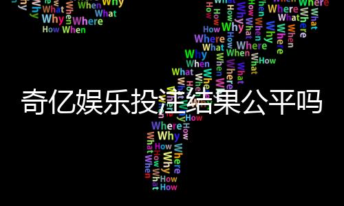 奇亿娱乐投注结果公平吗？深度解析平台公正性与玩家实测反馈