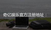 奇亿娱乐官方注册地址：轻松获取官网入口与注册教程