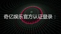 奇亿娱乐官方认证登录：安全便捷的一站式游戏平台入口