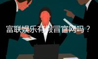 富联娱乐有假冒官网吗？如何辨别正规平台与仿冒网站